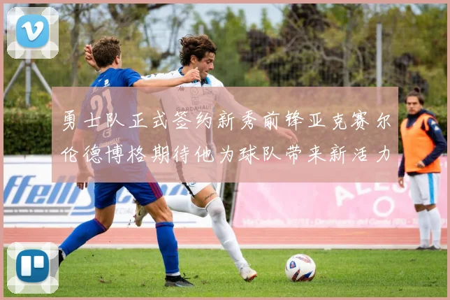 勇士队正式签约新秀前锋亚克赛尔伦德博格期待他为球队带来新活力
