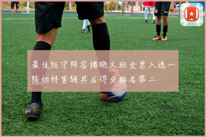 最佳防守阵容揭晓文班全票入选一阵切特紧随其后得分排名第二