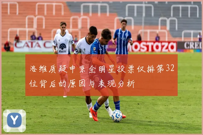 洛维质疑申京全明星投票仅排第32位背后的原因与表现分析