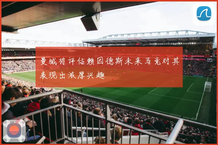 曼城将评估赖因德斯未来马竞对其表现出浓厚兴趣