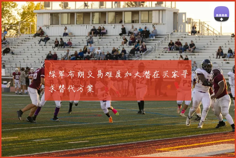 绿军布朗交易难度加大潜在买家寻求替代方案