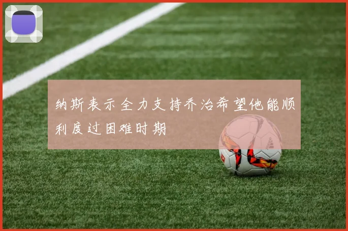 纳斯表示全力支持乔治希望他能顺利度过困难时期