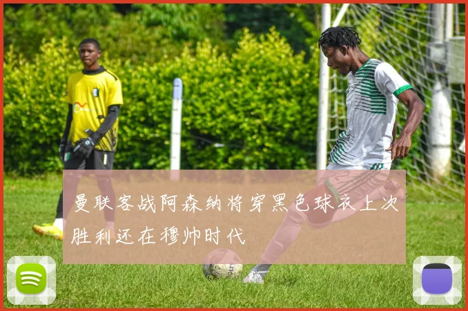 曼联客战阿森纳将穿黑色球衣上次胜利还在穆帅时代
