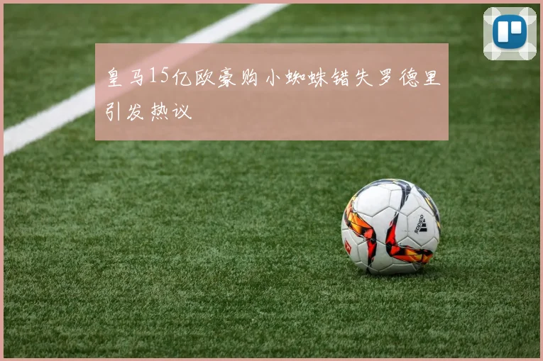 皇马15亿欧豪购小蜘蛛错失罗德里引发热议